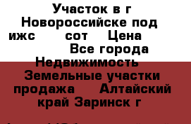 Участок в г.Новороссийске под  ижс 4.75 сот. › Цена ­ 1 200 000 - Все города Недвижимость » Земельные участки продажа   . Алтайский край,Заринск г.